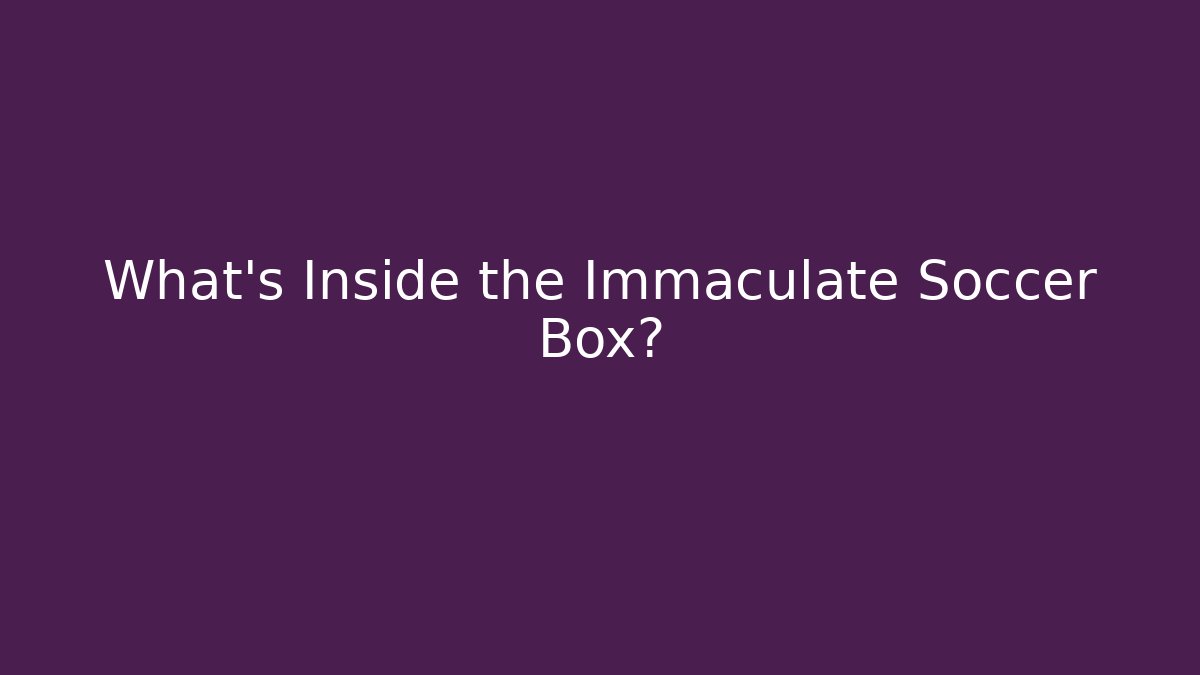 What's Inside the Immaculate Soccer Box?
