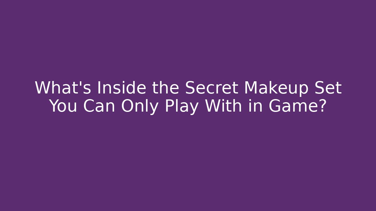 What's Inside the Secret Makeup Set You Can Only Play With in Game?