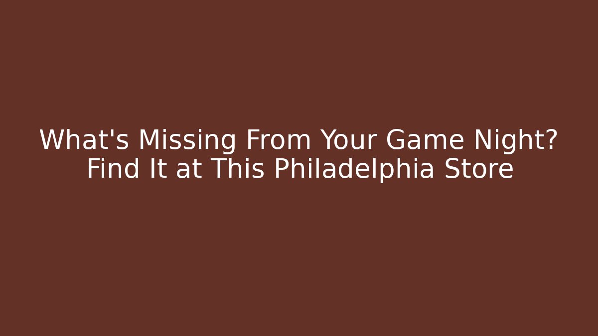 What's Missing From Your Game Night? Find It at This Philadelphia Store
