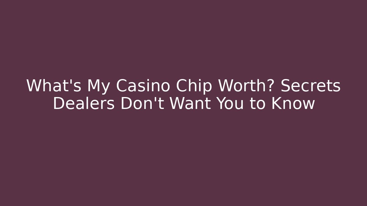 What's My Casino Chip Worth? Secrets Dealers Don't Want You to Know