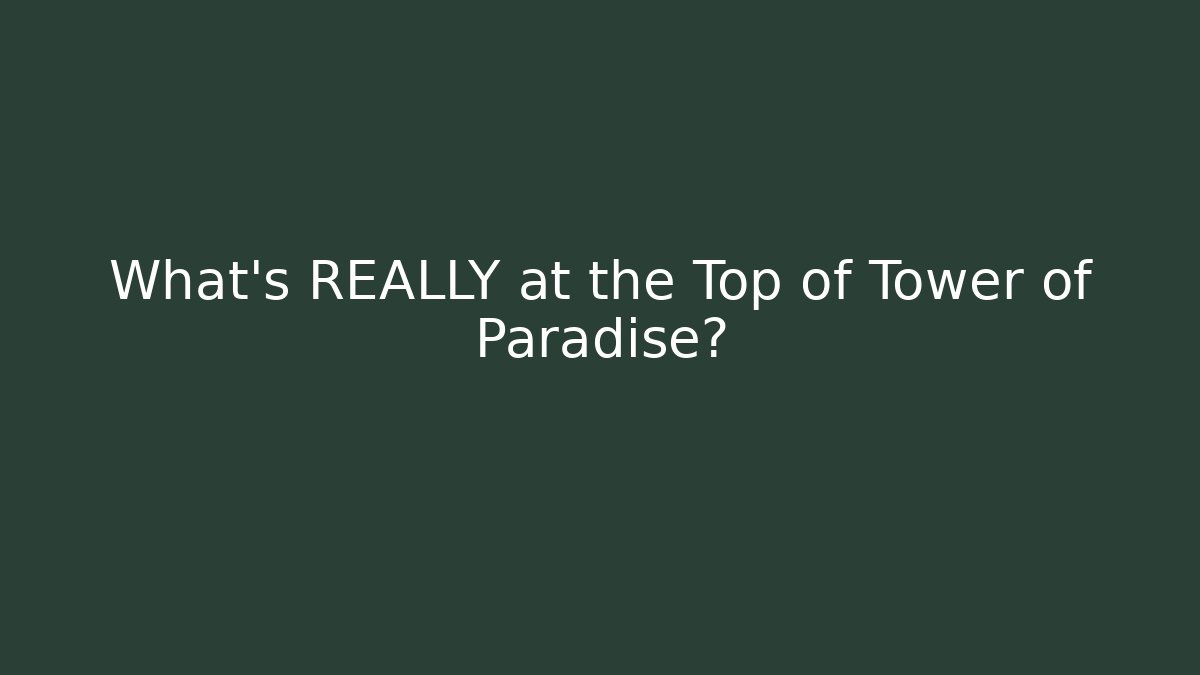 What's REALLY at the Top of Tower of Paradise?