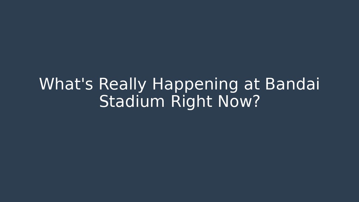What's Really Happening at Bandai Stadium Right Now?