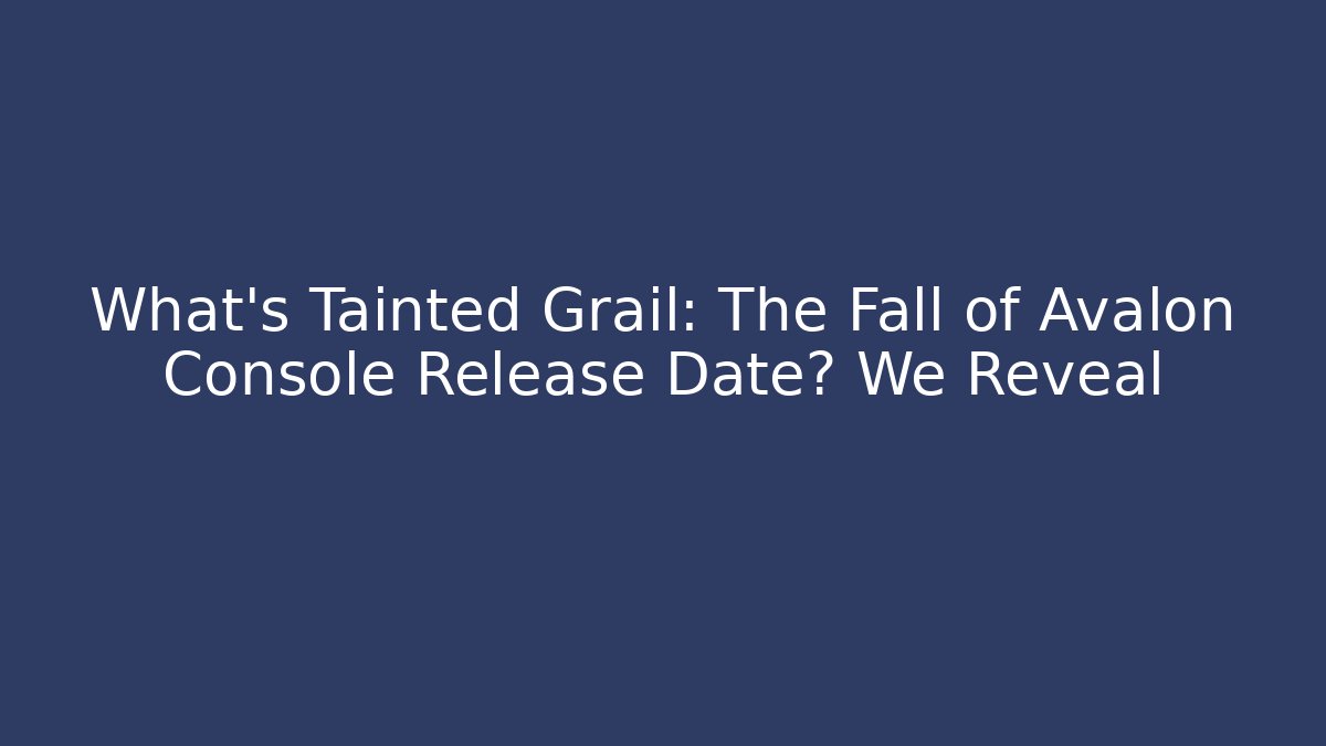 What's Tainted Grail: The Fall of Avalon Console Release Date? We Reveal