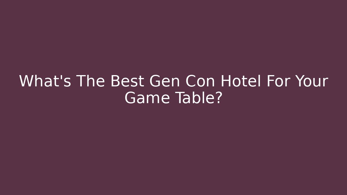 What's The Best Gen Con Hotel For Your Game Table?