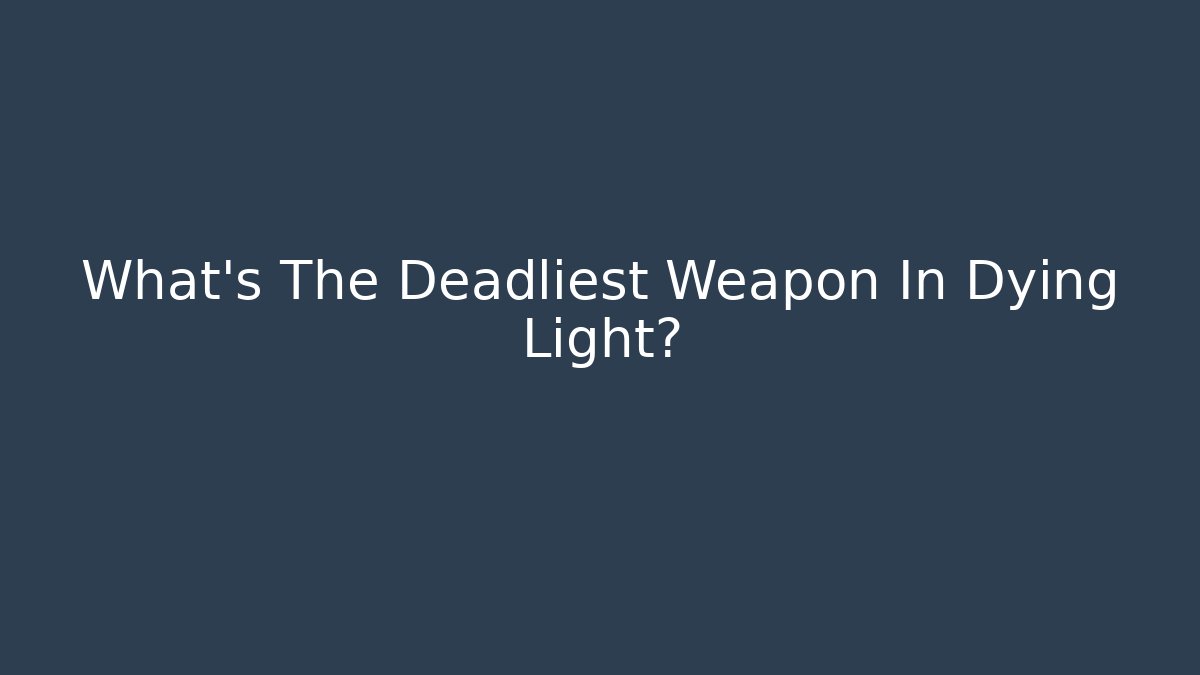 What's The Deadliest Weapon In Dying Light?