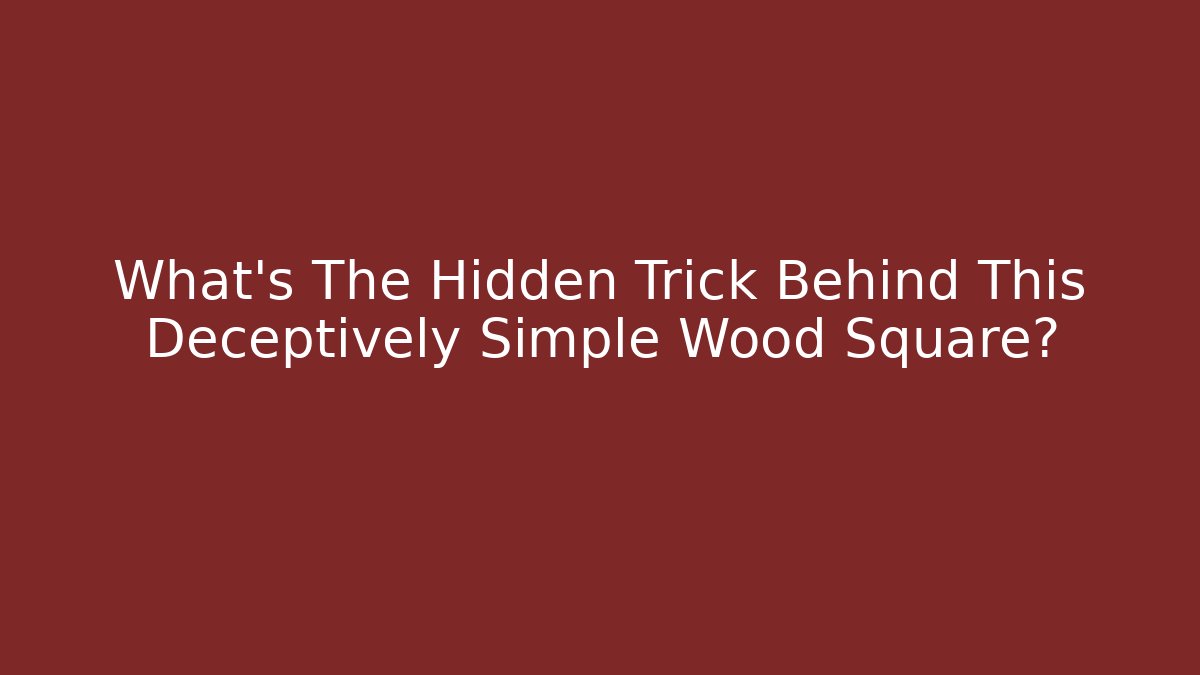 What's The Hidden Trick Behind This Deceptively Simple Wood Square?