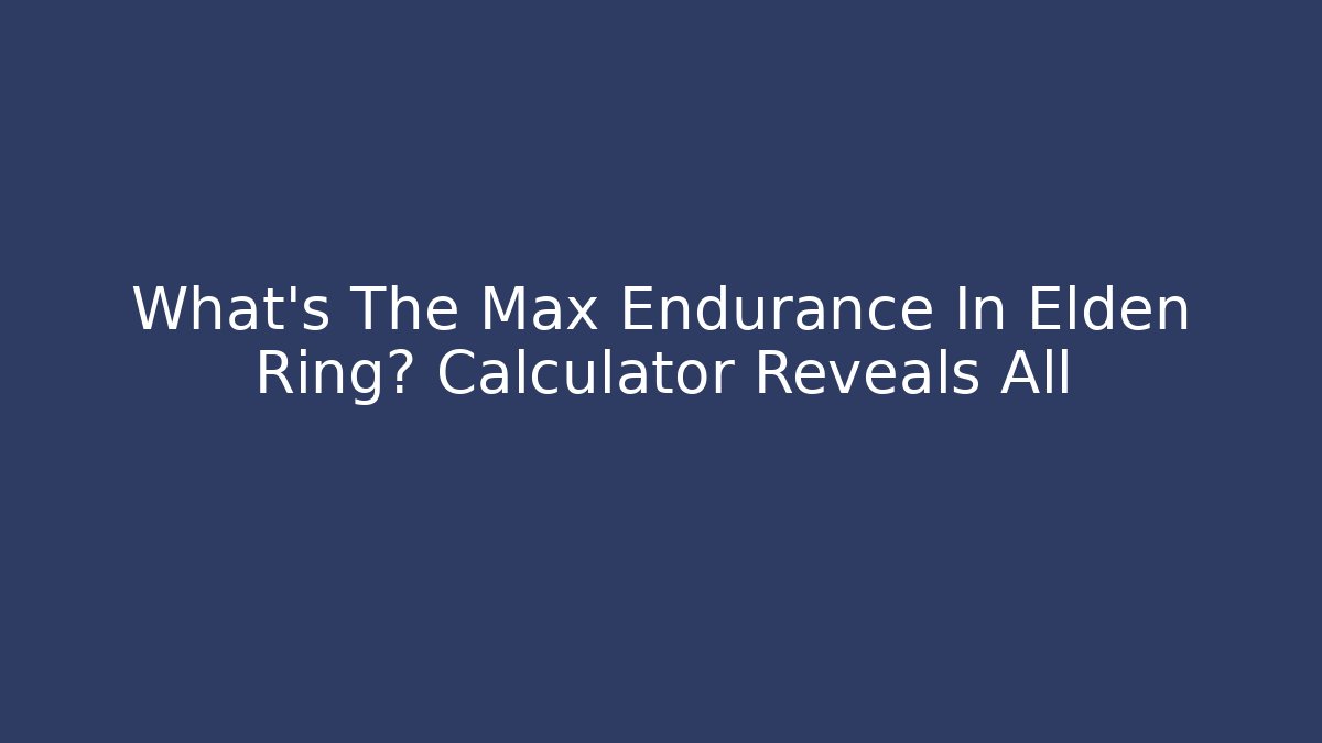 What's The Max Endurance In Elden Ring? Calculator Reveals All