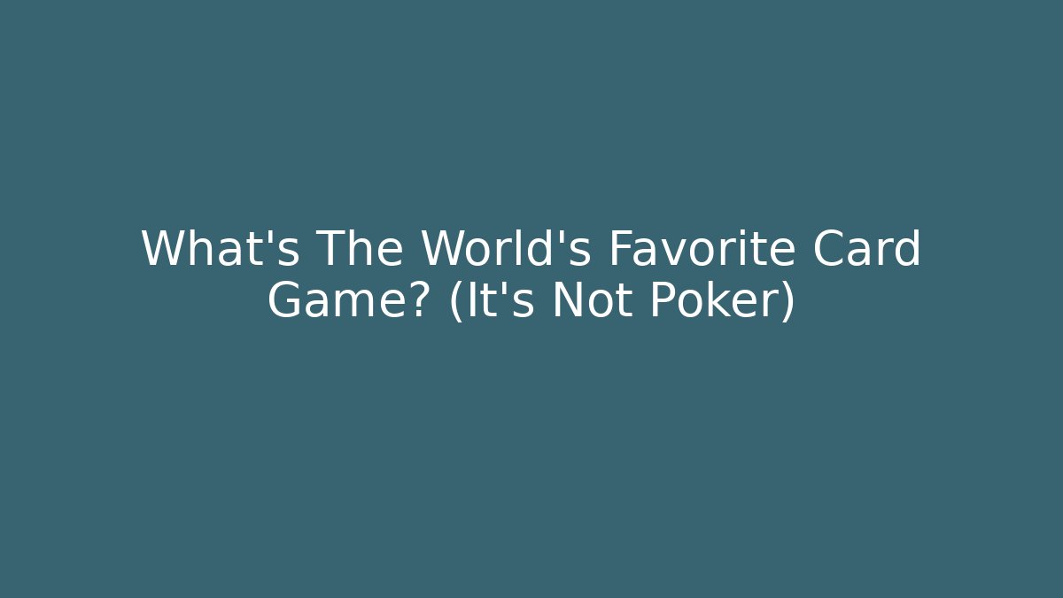 What's The World's Favorite Card Game? (It's Not Poker)