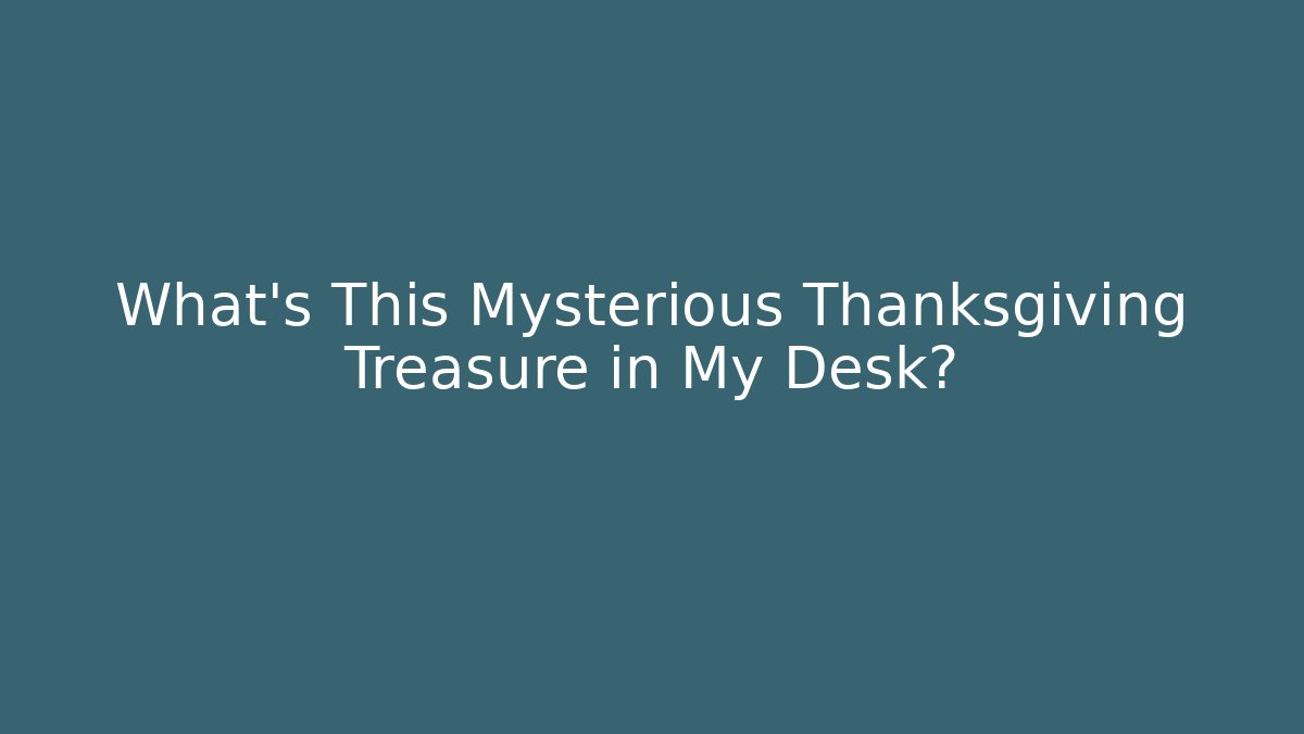 What's This Mysterious Thanksgiving Treasure in My Desk?