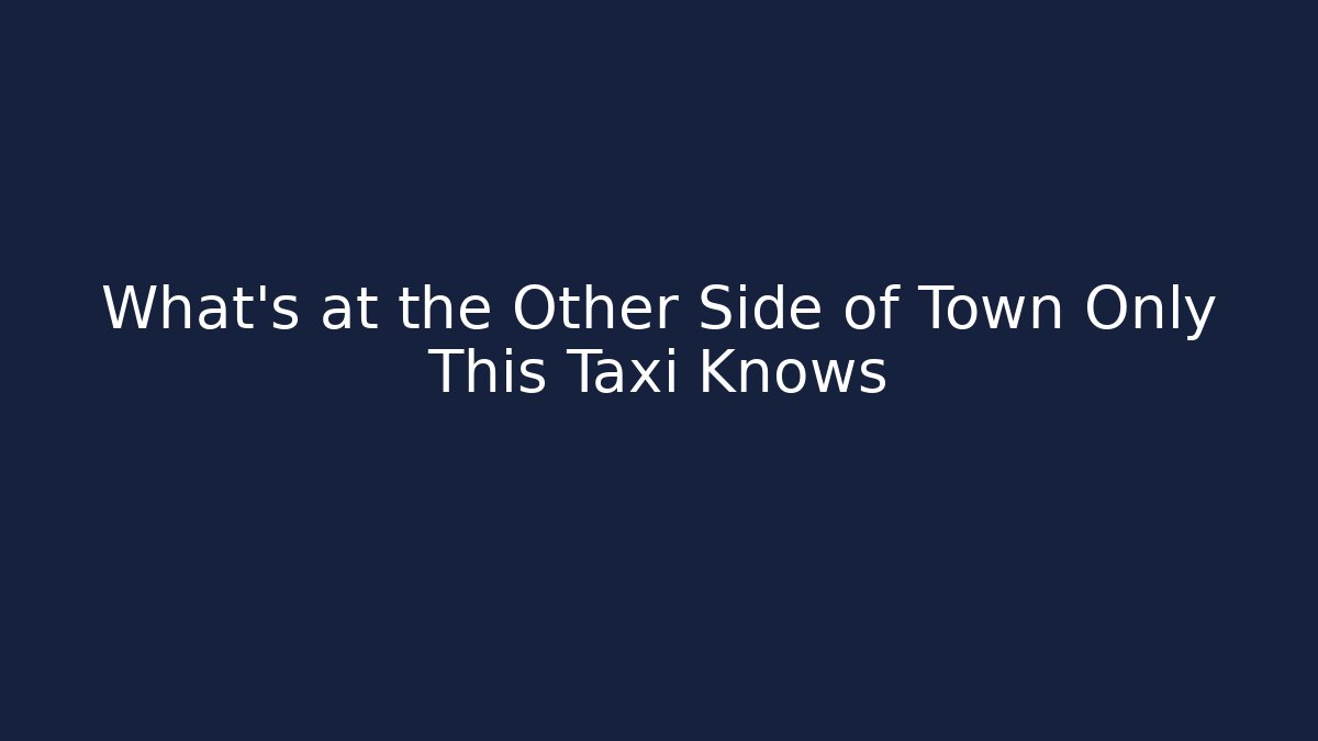 What's at the Other Side of Town Only This Taxi Knows