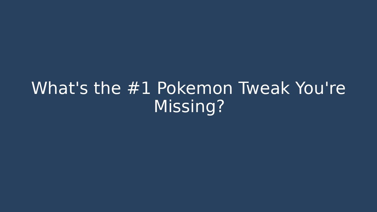 What's the #1 Pokemon Tweak You're Missing?