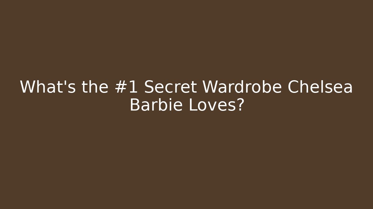 What's the #1 Secret Wardrobe Chelsea Barbie Loves?