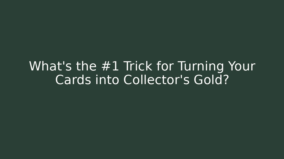 What's the #1 Trick for Turning Your Cards into Collector's Gold?