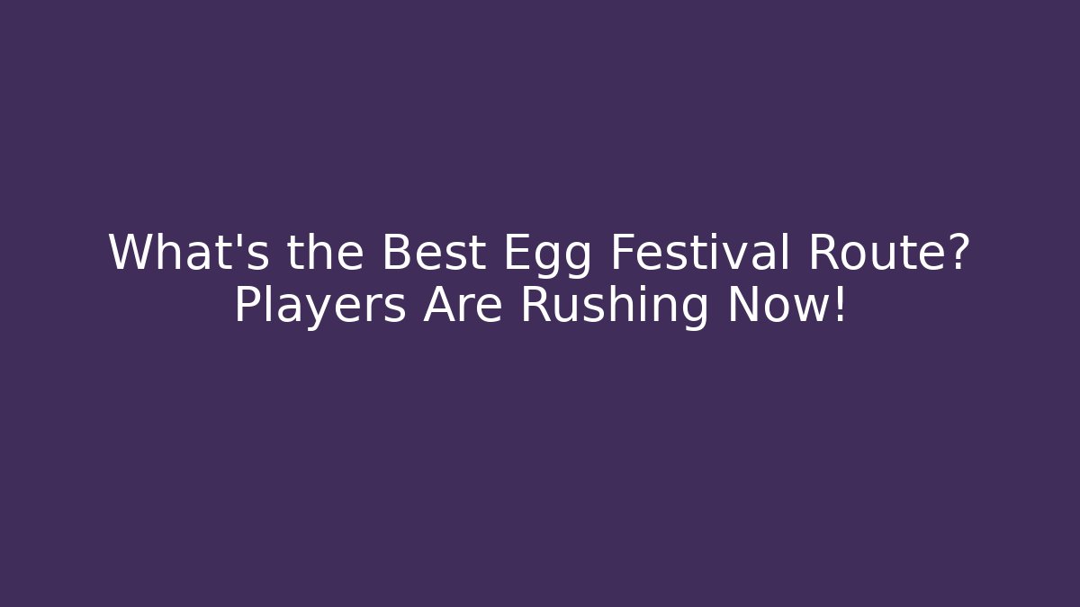 What's the Best Egg Festival Route? Players Are Rushing Now!