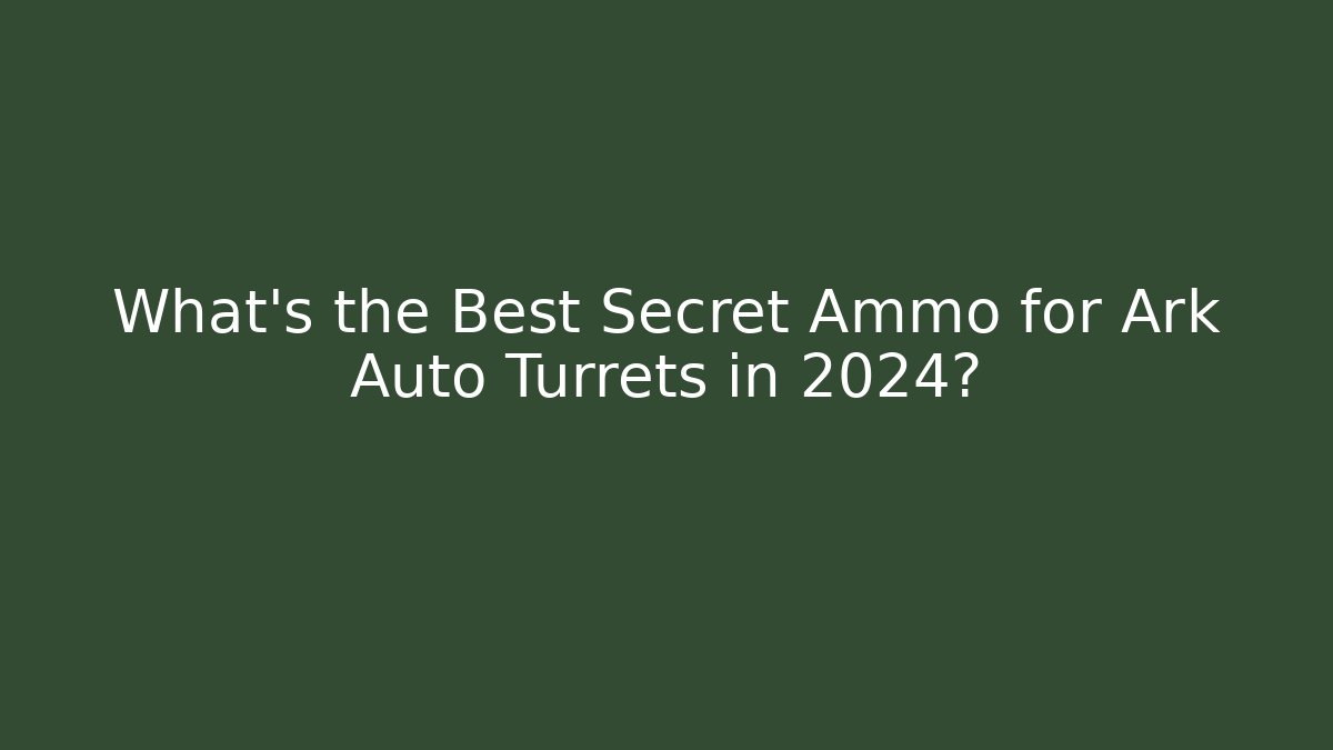 What's the Best Secret Ammo for Ark Auto Turrets in 2024?