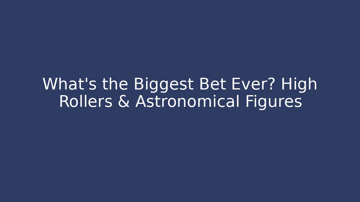 What's the Biggest Bet Ever? High Rollers & Astronomical Figures