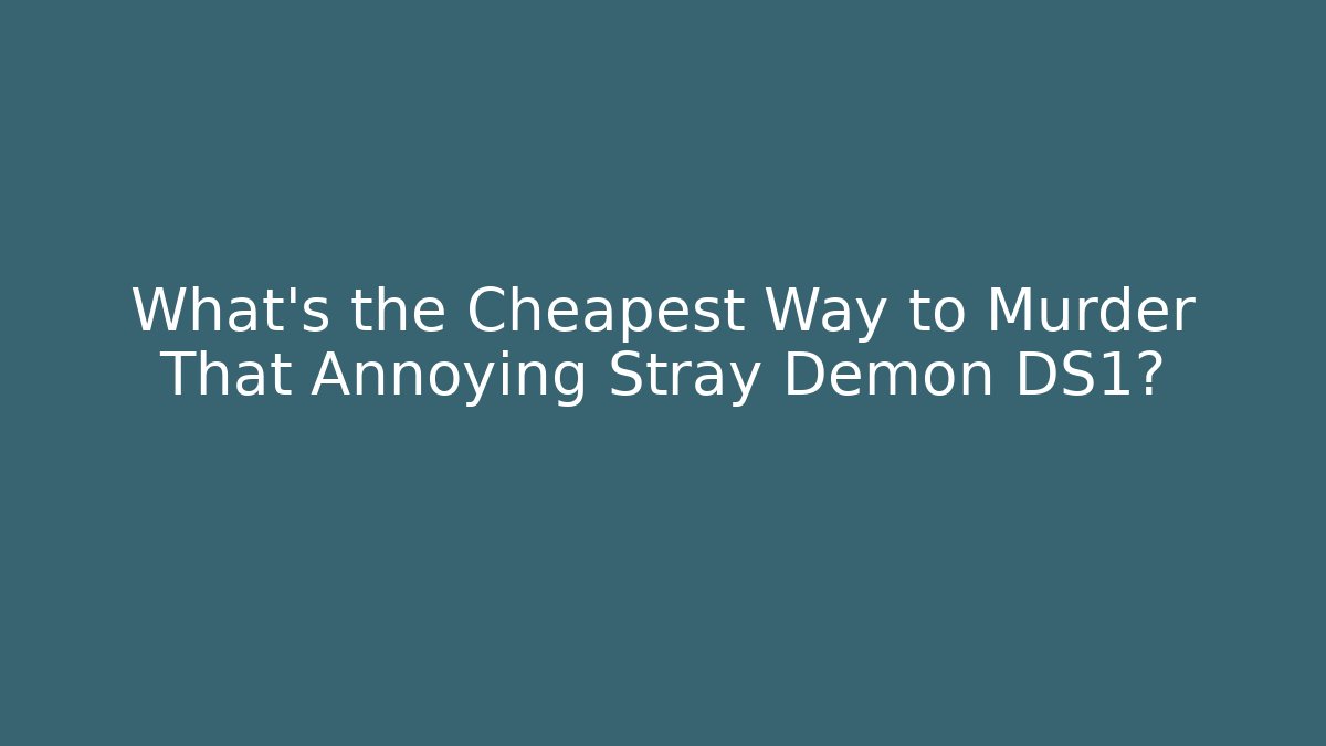 What's the Cheapest Way to Murder That Annoying Stray Demon DS1?
