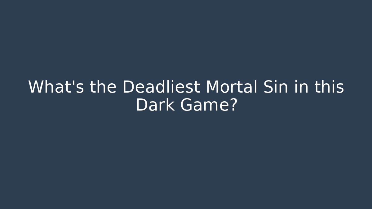 What's the Deadliest Mortal Sin in this Dark Game?