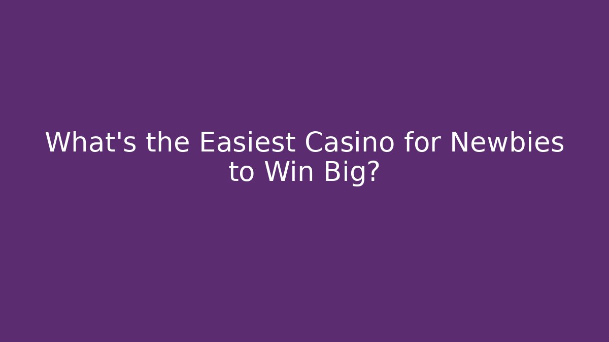 What's the Easiest Casino for Newbies to Win Big?