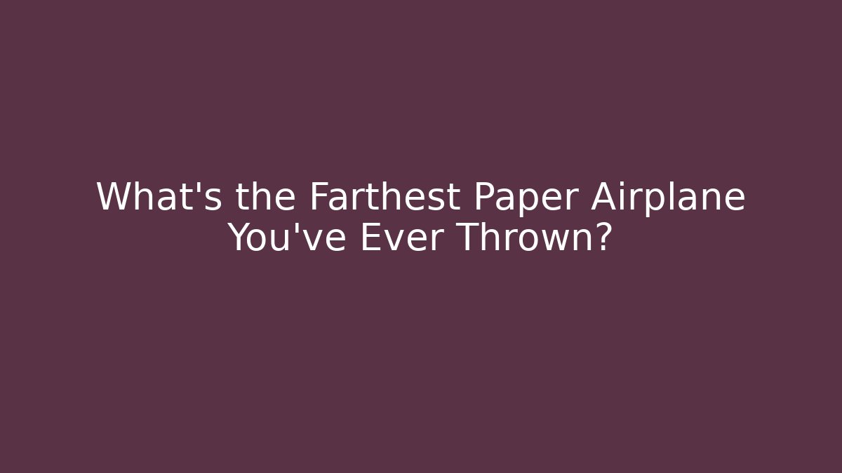 What's the Farthest Paper Airplane You've Ever Thrown?