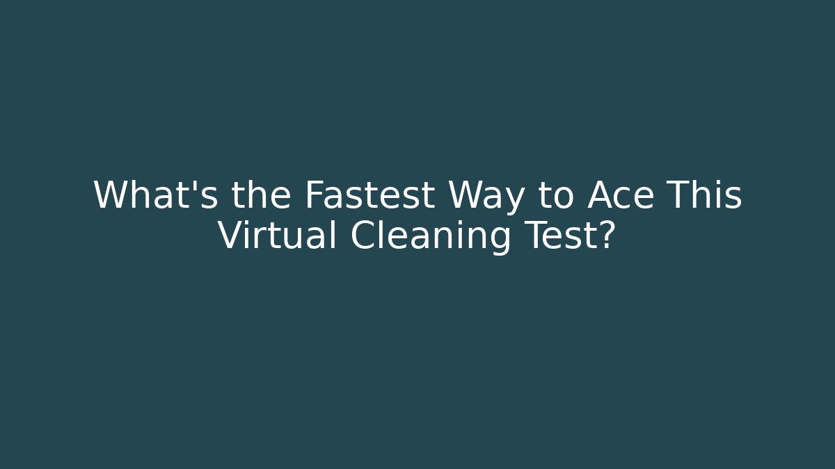 What's the Fastest Way to Ace This Virtual Cleaning Test?
