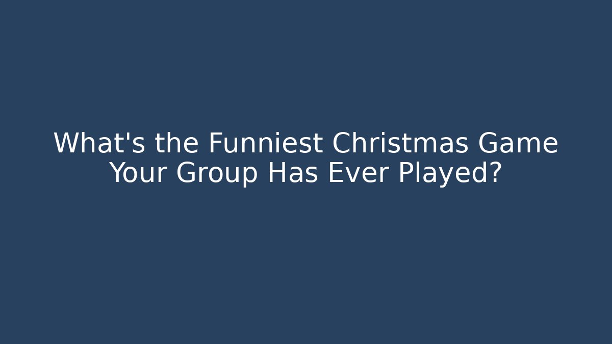What's the Funniest Christmas Game Your Group Has Ever Played?