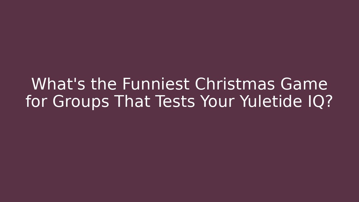 What's the Funniest Christmas Game for Groups That Tests Your Yuletide IQ?