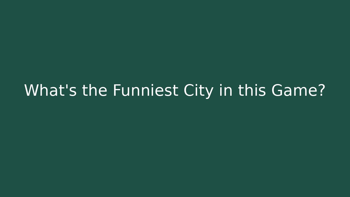 What's the Funniest City in this Game?