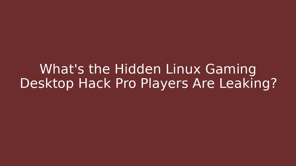 What's the Hidden Linux Gaming Desktop Hack Pro Players Are Leaking?