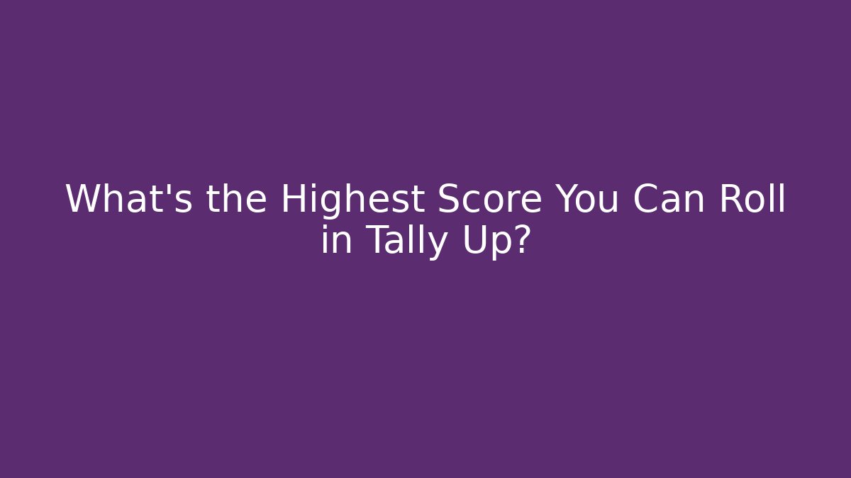 What's the Highest Score You Can Roll in Tally Up?