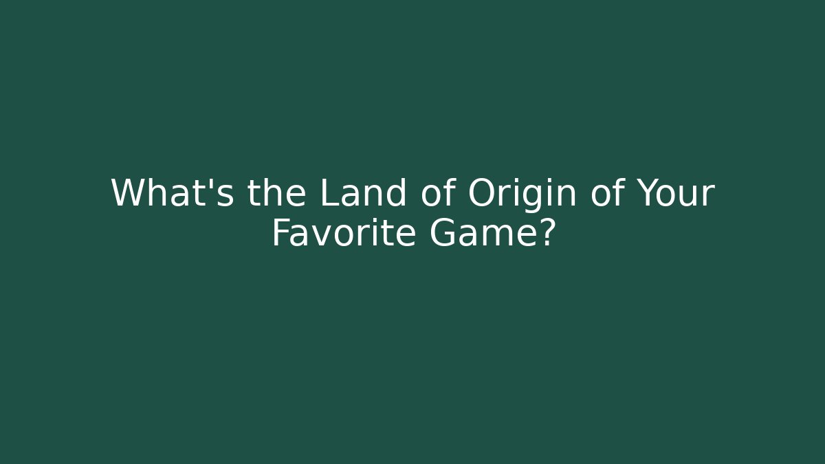 What's the Land of Origin of Your Favorite Game? - Felix Cat Insurance