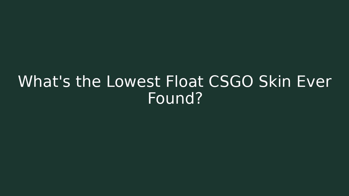 What's the Lowest Float CSGO Skin Ever Found?