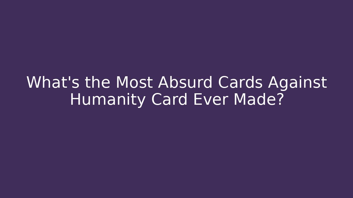 What's the Most Absurd Cards Against Humanity Card Ever Made?