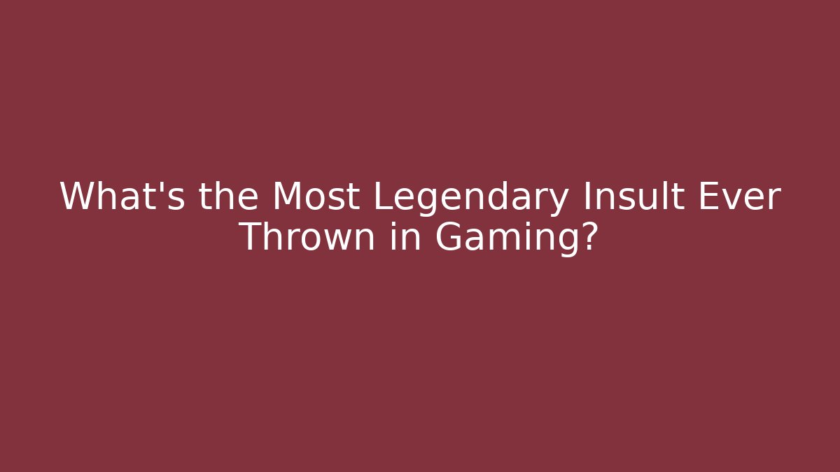What's the Most Legendary Insult Ever Thrown in Gaming?