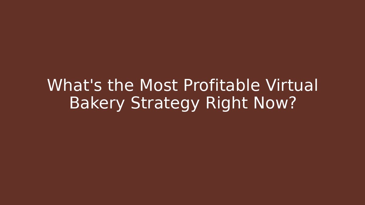 What's the Most Profitable Virtual Bakery Strategy Right Now?