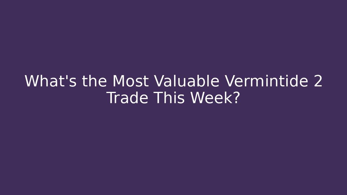 What's the Most Valuable Vermintide 2 Trade This Week?