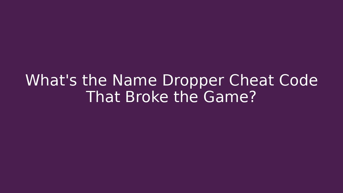 What's the Name Dropper Cheat Code That Broke the Game?