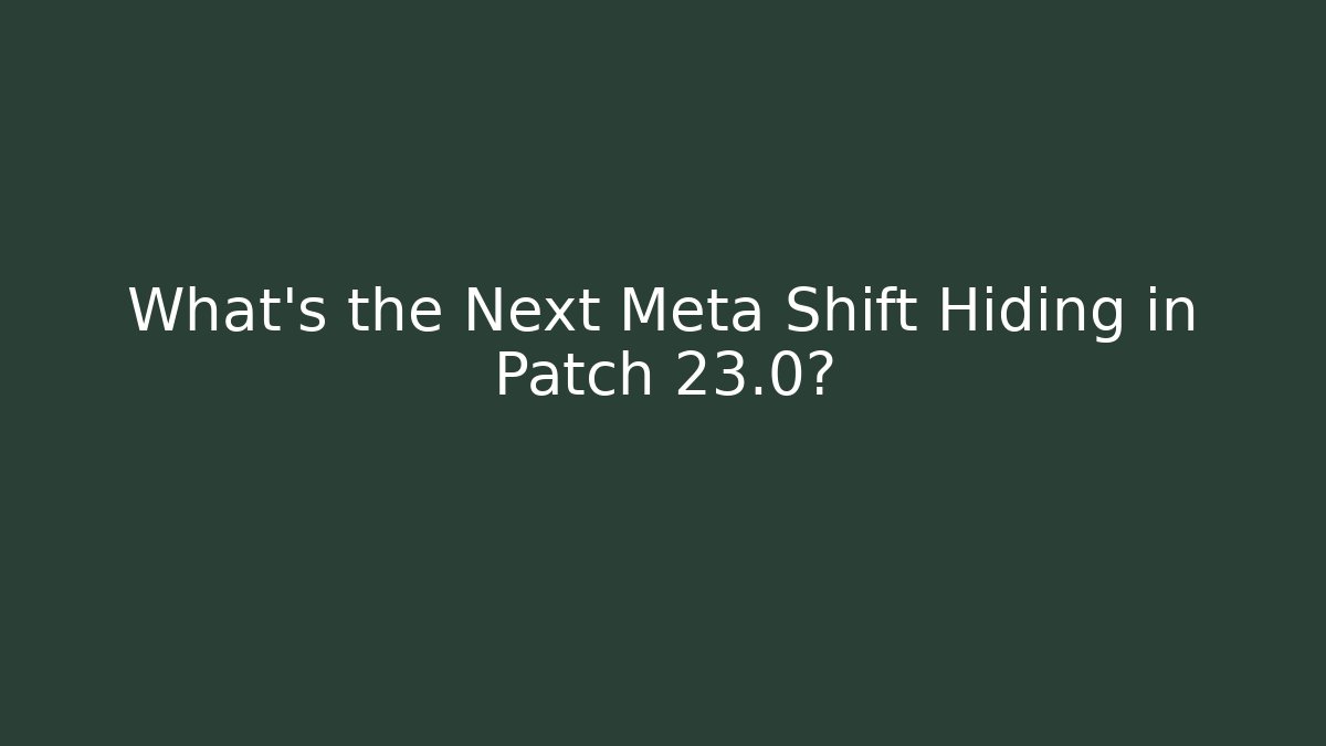 What's the Next Meta Shift Hiding in Patch 23.0?