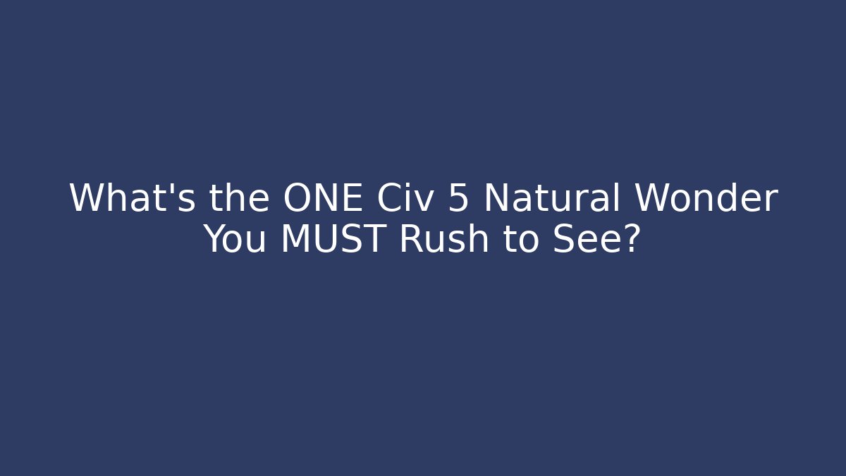 What's the ONE Civ 5 Natural Wonder You MUST Rush to See?