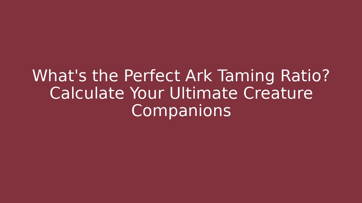What's the Perfect Ark Taming Ratio? Calculate Your Ultimate Creature Companions