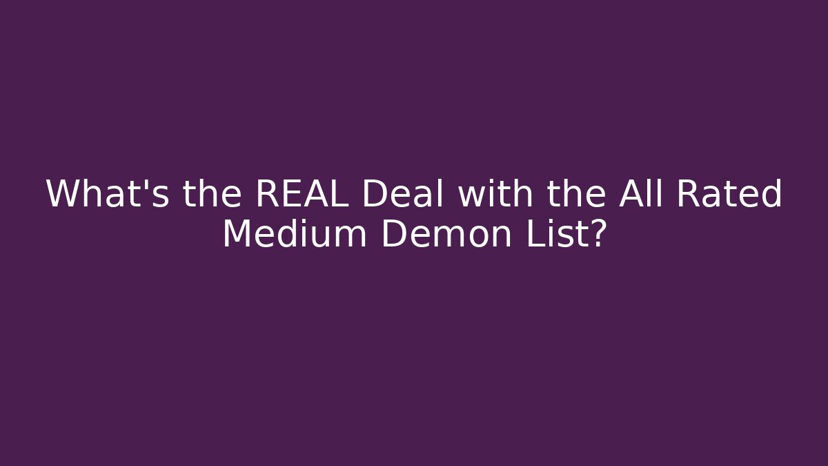 What's the REAL Deal with the All Rated Medium Demon List?