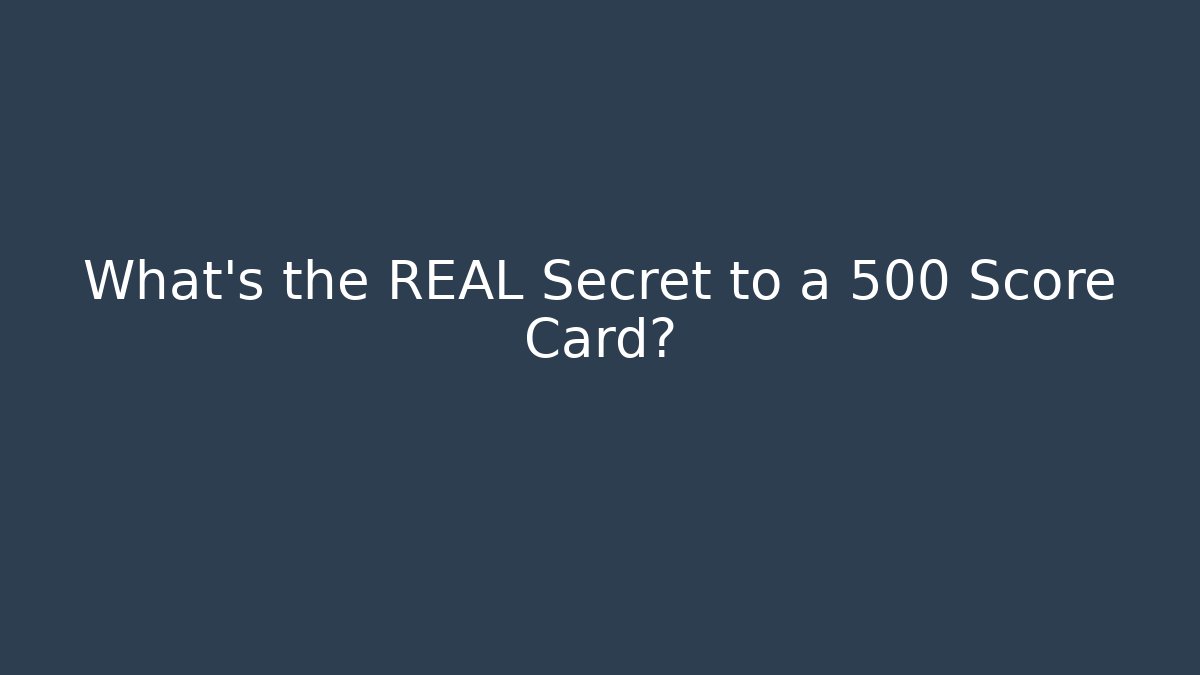 What's the REAL Secret to a 500 Score Card?