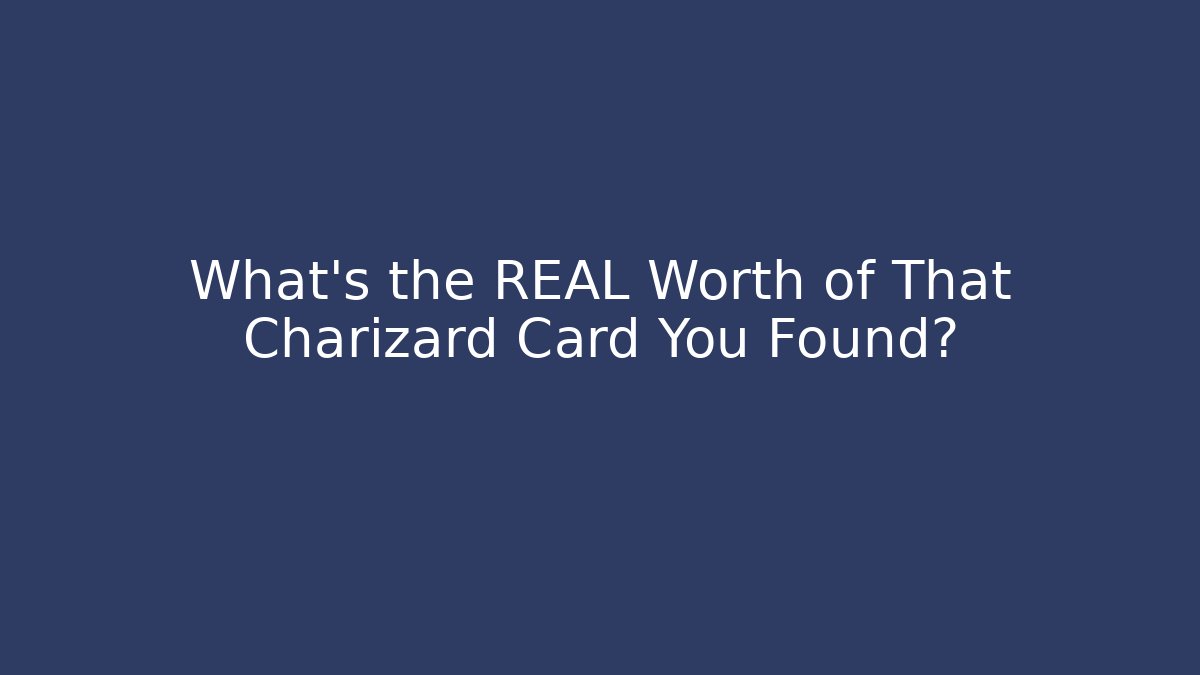 What's the REAL Worth of That Charizard Card You Found?