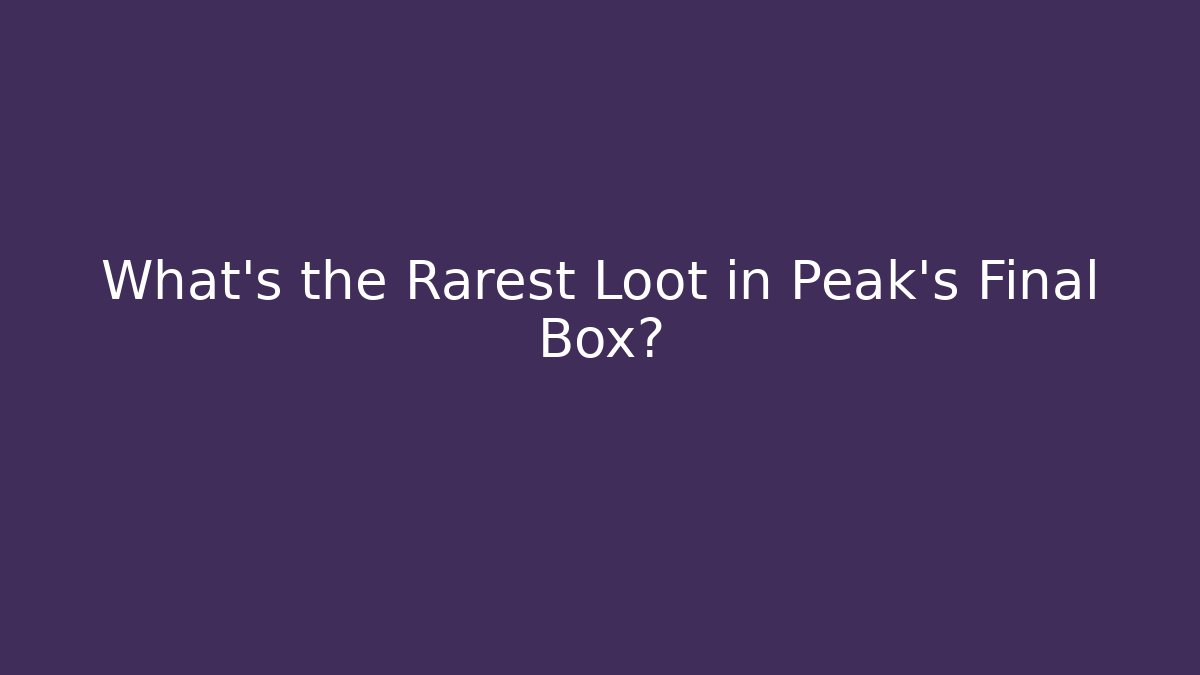 What's the Rarest Loot in Peak's Final Box?