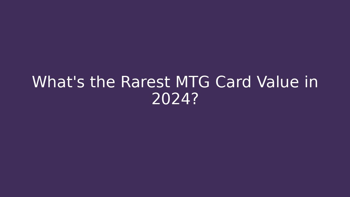 What's the Rarest MTG Card Value in 2024?
