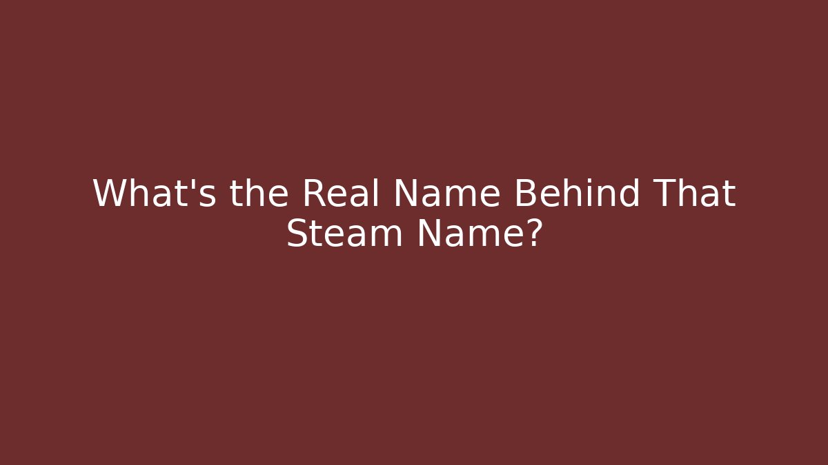 What's the Real Name Behind That Steam Name?