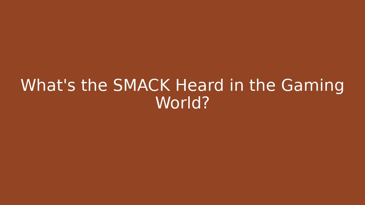 What's the SMACK Heard in the Gaming World?