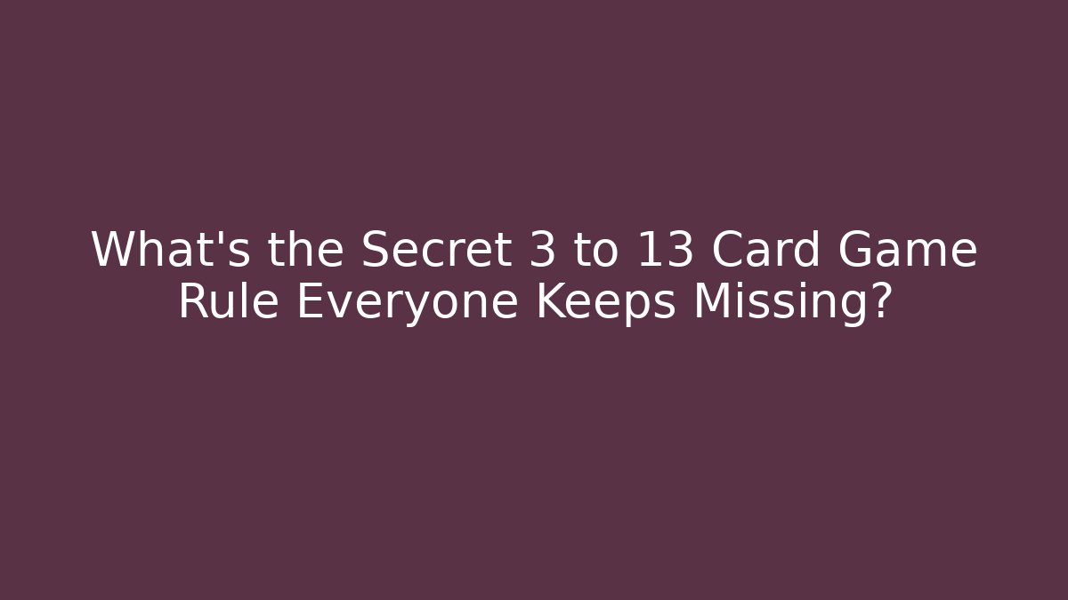 What's the Secret 3 to 13 Card Game Rule Everyone Keeps Missing?