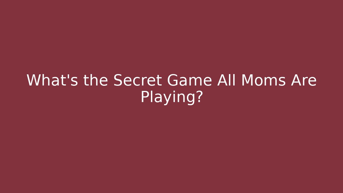 What's the Secret Game All Moms Are Playing?