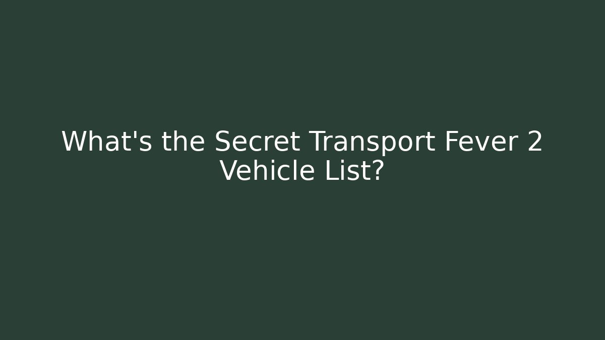 What's the Secret Transport Fever 2 Vehicle List?